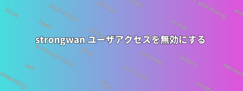 strongwan ユーザアクセスを無効にする
