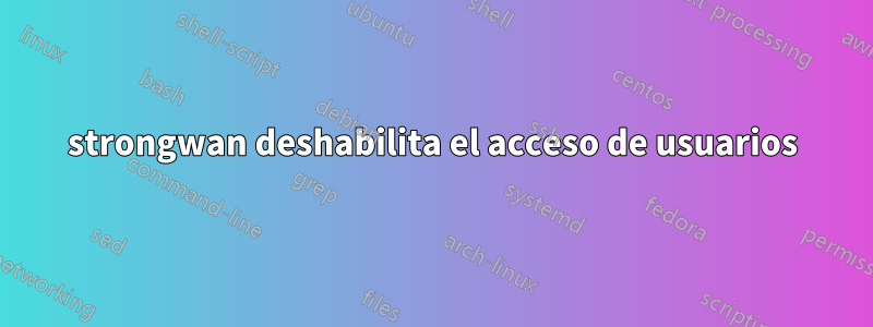strongwan deshabilita el acceso de usuarios
