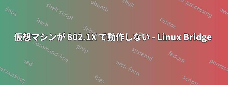 仮想マシンが 802.1X で動作しない - Linux Bridge