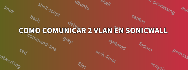 COMO COMUNICAR 2 VLAN EN SONICWALL