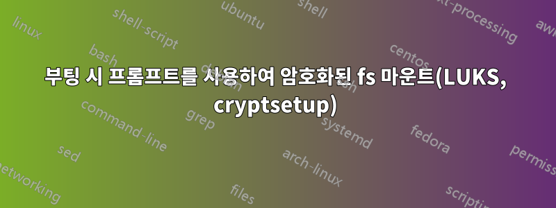 부팅 시 프롬프트를 사용하여 암호화된 fs 마운트(LUKS, cryptsetup)