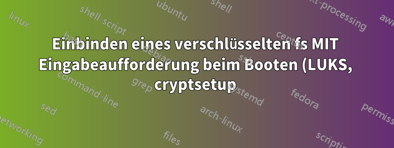 Einbinden eines verschlüsselten fs MIT Eingabeaufforderung beim Booten (LUKS, cryptsetup)