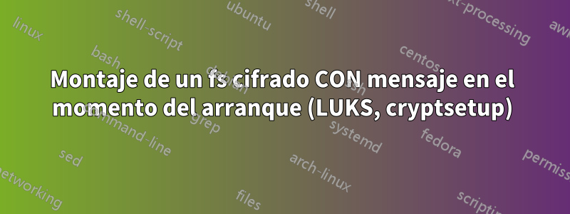 Montaje de un fs cifrado CON mensaje en el momento del arranque (LUKS, cryptsetup)