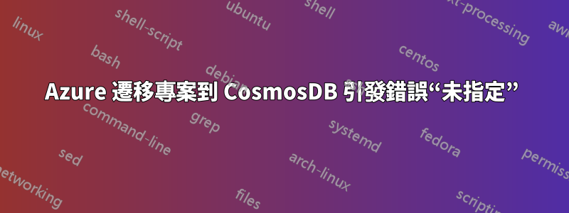 Azure 遷移專案到 CosmosDB 引發錯誤“未指定”