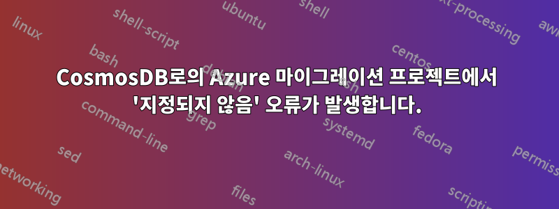 CosmosDB로의 Azure 마이그레이션 프로젝트에서 '지정되지 않음' 오류가 발생합니다.