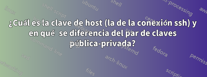¿Cuál es la clave de host (la de la conexión ssh) y en qué se diferencia del par de claves pública-privada?