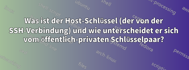 Was ist der Host-Schlüssel (der von der SSH-Verbindung) und wie unterscheidet er sich vom öffentlich-privaten Schlüsselpaar?