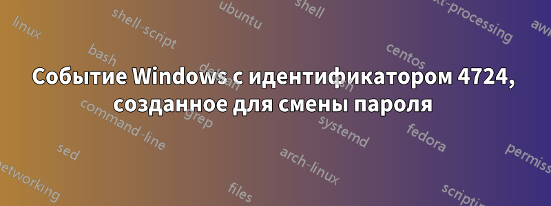 Событие Windows с идентификатором 4724, созданное для смены пароля
