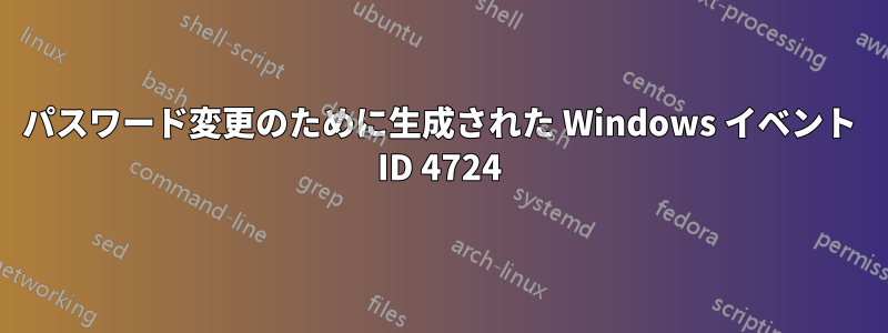 パスワード変更のために生成された Windows イベント ID 4724
