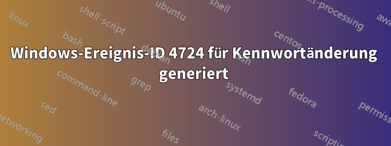 Windows-Ereignis-ID 4724 für Kennwortänderung generiert