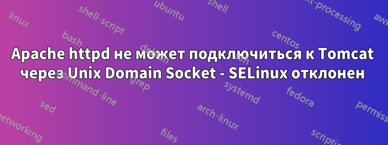 Apache httpd не может подключиться к Tomcat через Unix Domain Socket - SELinux отклонен