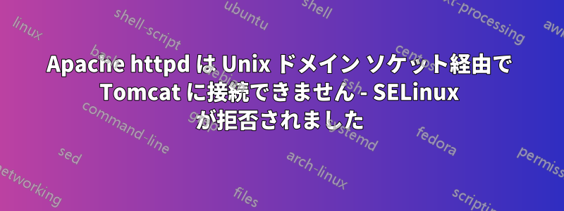 Apache httpd は Unix ドメイン ソケット経由で Tomcat に接続できません - SELinux が拒否されました