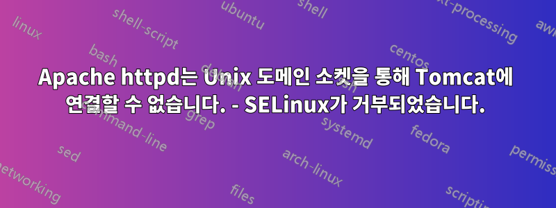 Apache httpd는 Unix 도메인 소켓을 통해 Tomcat에 연결할 수 없습니다. - SELinux가 거부되었습니다.