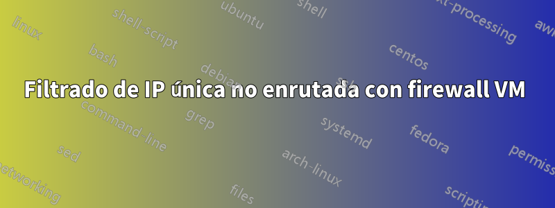 Filtrado de IP única no enrutada con firewall VM