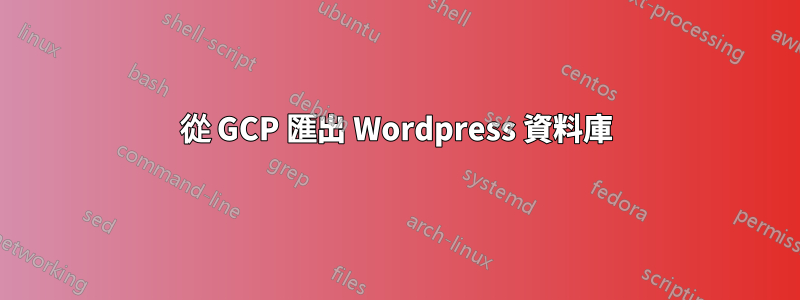 從 GCP 匯出 Wordpress 資料庫
