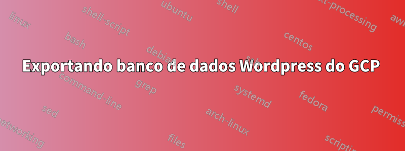 Exportando banco de dados Wordpress do GCP