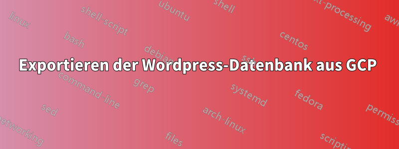 Exportieren der Wordpress-Datenbank aus GCP