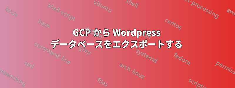 GCP から Wordpress データベースをエクスポートする