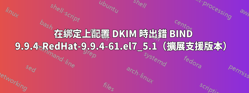 在綁定上配置 DKIM 時出錯 BIND 9.9.4-RedHat-9.9.4-61.el7_5.1（擴展支援版本）
