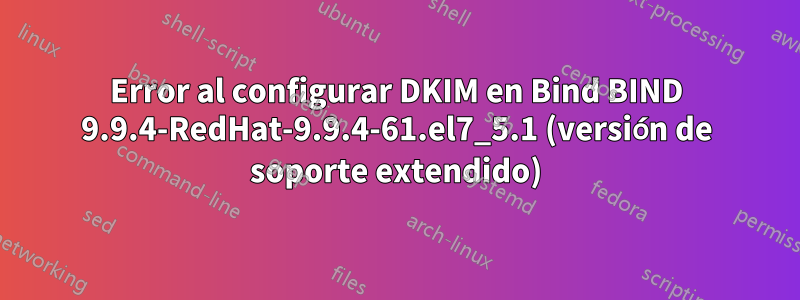 Error al configurar DKIM en Bind BIND 9.9.4-RedHat-9.9.4-61.el7_5.1 (versión de soporte extendido)