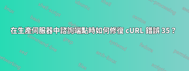 在生產伺服器中諮詢端點時如何修復 cURL 錯誤 35？