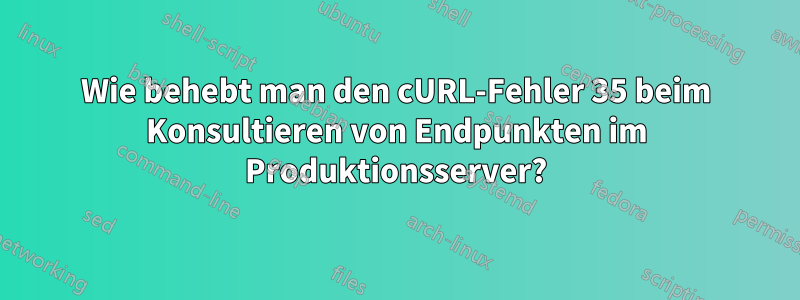 Wie behebt man den cURL-Fehler 35 beim Konsultieren von Endpunkten im Produktionsserver?