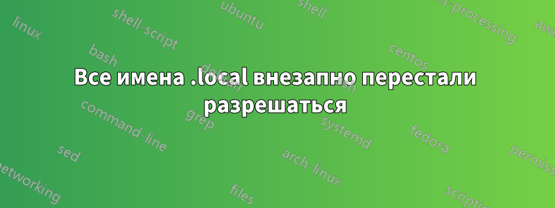 Все имена .local внезапно перестали разрешаться