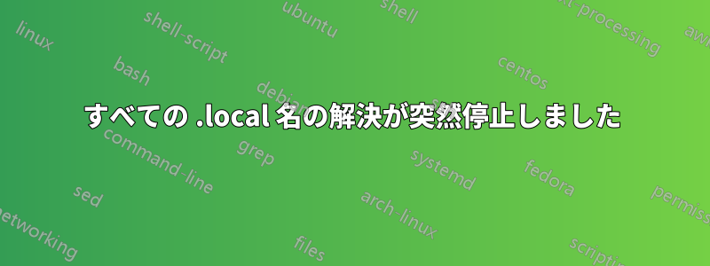 すべての .local 名の解決が突然停止しました