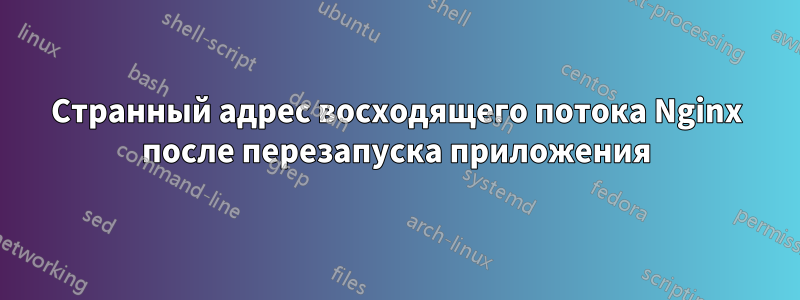 Странный адрес восходящего потока Nginx после перезапуска приложения