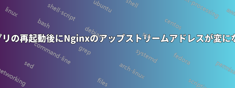 アプリの再起動後にNginxのアップストリームアドレスが変になる