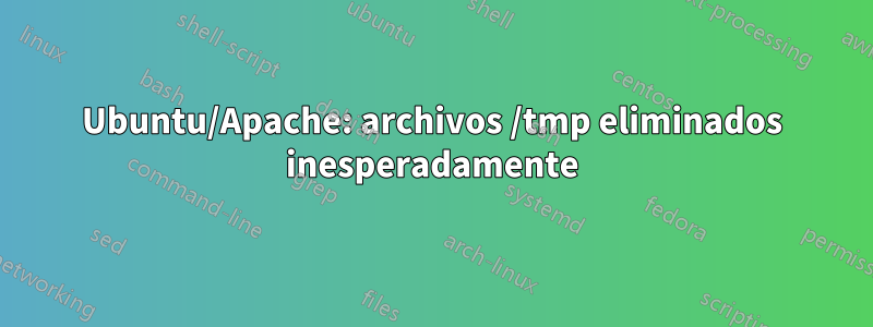 Ubuntu/Apache: archivos /tmp eliminados inesperadamente