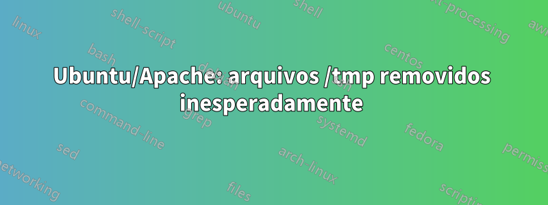 Ubuntu/Apache: arquivos /tmp removidos inesperadamente