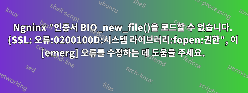 Ngninx "인증서 BIO_new_file()을 로드할 수 없습니다. (SSL: 오류:0200100D:시스템 라이브러리:fopen:권한", 이 [emerg] 오류를 수정하는 데 도움을 주세요.