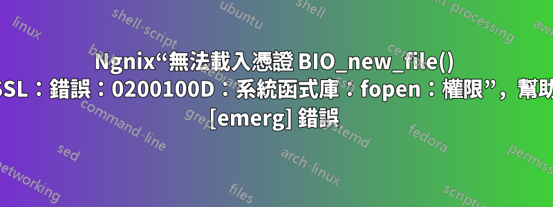 Ngnix“無法載入憑證 BIO_new_file() 失敗（SSL：錯誤：0200100D：系統函式庫：fopen：權限”，幫助修復此 [emerg] 錯誤