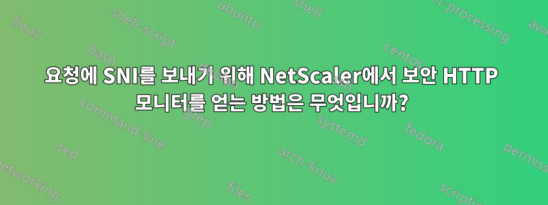 요청에 SNI를 보내기 위해 NetScaler에서 보안 HTTP 모니터를 얻는 방법은 무엇입니까?