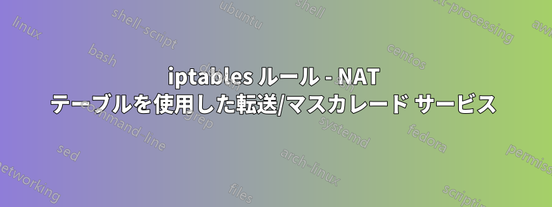iptables ルール - NAT テーブルを使用した転送/マスカレード サービス