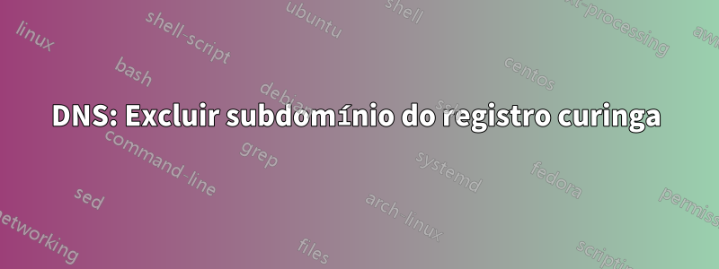 DNS: Excluir subdomínio do registro curinga