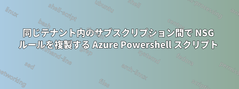 同じテナント内のサブスクリプション間で NSG ルールを複製する Azure Powershell スクリプト