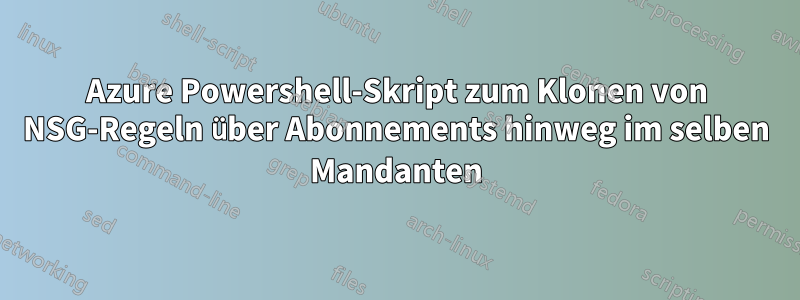Azure Powershell-Skript zum Klonen von NSG-Regeln über Abonnements hinweg im selben Mandanten