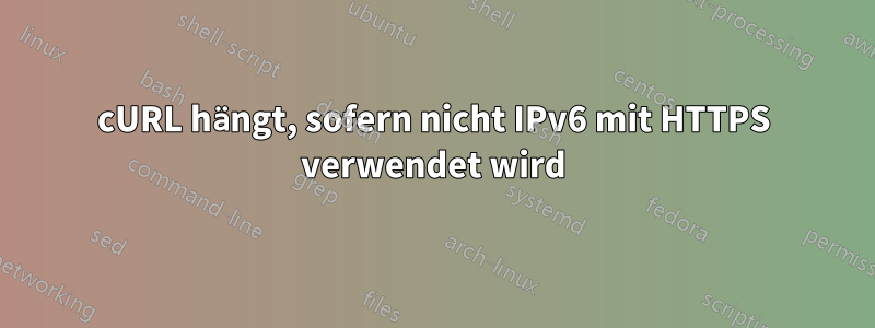 cURL hängt, sofern nicht IPv6 mit HTTPS verwendet wird