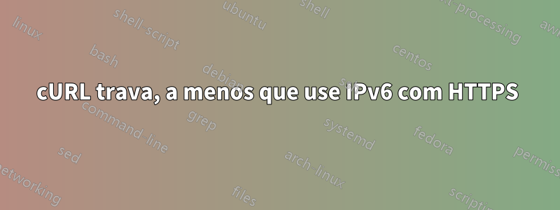 cURL trava, a menos que use IPv6 com HTTPS