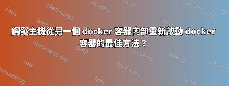 觸發主機從另一個 docker 容器內部重新啟動 docker 容器的最佳方法?