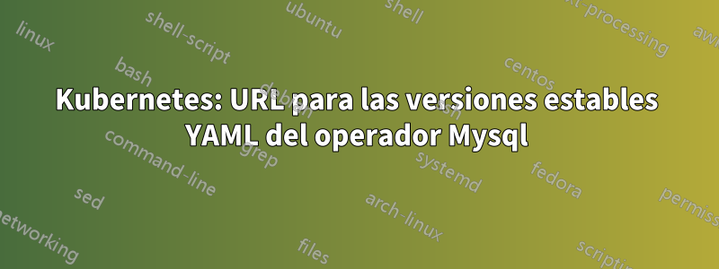 Kubernetes: URL para las versiones estables YAML del operador Mysql