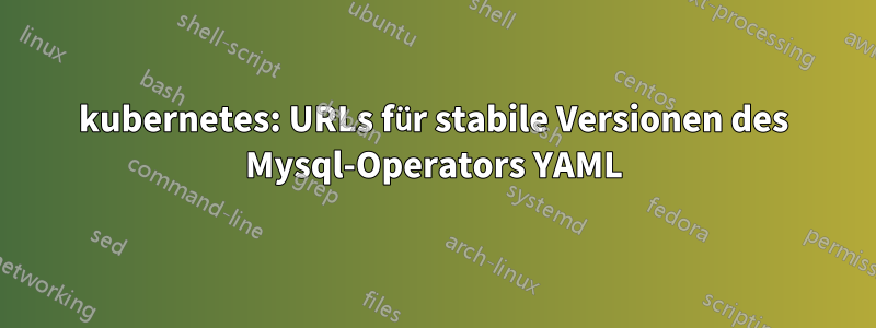kubernetes: URLs für stabile Versionen des Mysql-Operators YAML