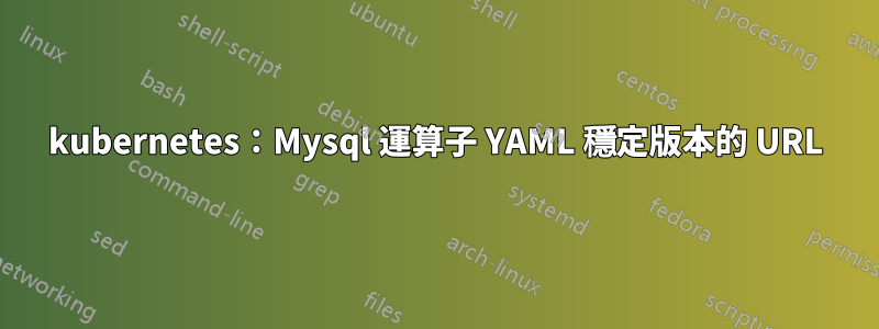 kubernetes：Mysql 運算子 YAML 穩定版本的 URL