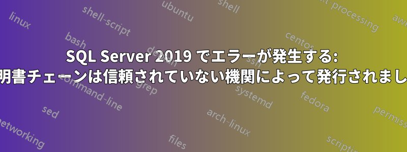 SQL Server 2019 でエラーが発生する: 証明書チェーンは信頼されていない機関によって発行されました