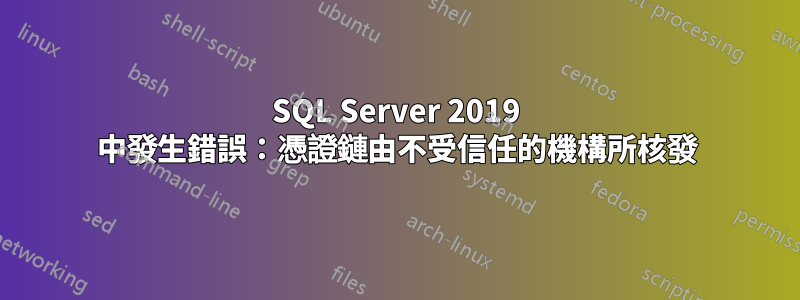 SQL Server 2019 中發生錯誤:憑證鏈由不受信任的機構所核發
