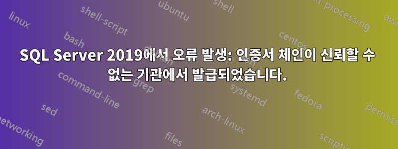 SQL Server 2019에서 오류 발생: 인증서 체인이 신뢰할 수 없는 기관에서 발급되었습니다.