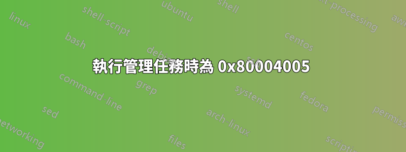 執行管理任務時為 0x80004005