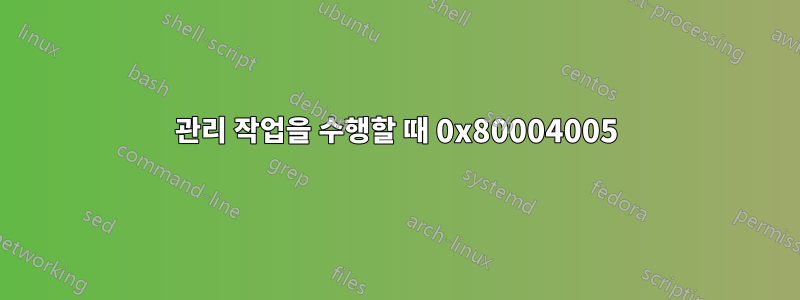 관리 작업을 수행할 때 0x80004005